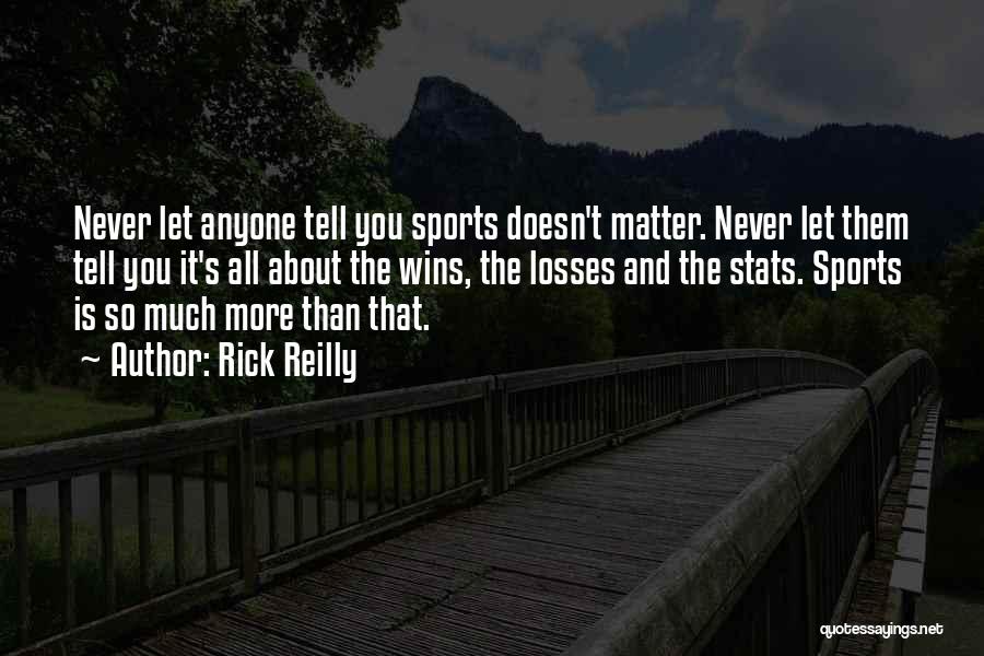 Rick Reilly Quotes: Never Let Anyone Tell You Sports Doesn't Matter. Never Let Them Tell You It's All About The Wins, The Losses