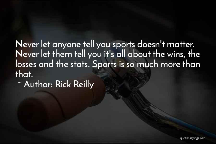 Rick Reilly Quotes: Never Let Anyone Tell You Sports Doesn't Matter. Never Let Them Tell You It's All About The Wins, The Losses