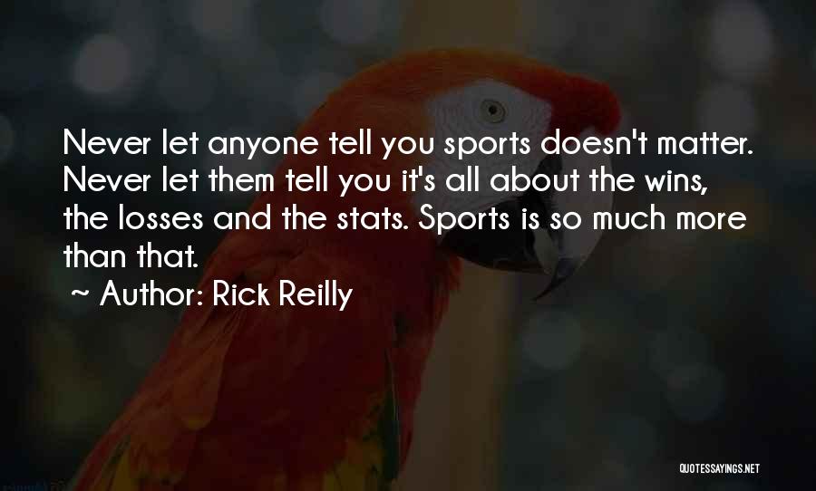 Rick Reilly Quotes: Never Let Anyone Tell You Sports Doesn't Matter. Never Let Them Tell You It's All About The Wins, The Losses