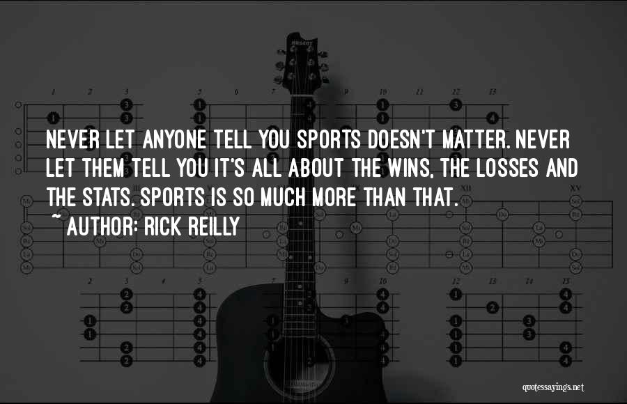 Rick Reilly Quotes: Never Let Anyone Tell You Sports Doesn't Matter. Never Let Them Tell You It's All About The Wins, The Losses