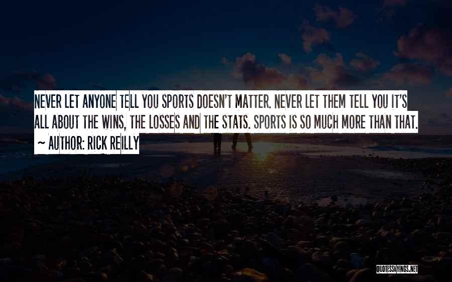 Rick Reilly Quotes: Never Let Anyone Tell You Sports Doesn't Matter. Never Let Them Tell You It's All About The Wins, The Losses