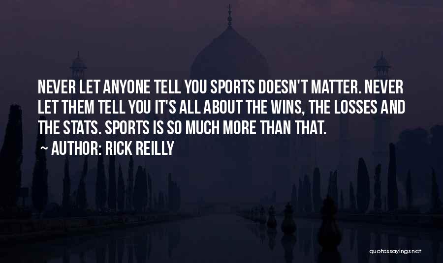Rick Reilly Quotes: Never Let Anyone Tell You Sports Doesn't Matter. Never Let Them Tell You It's All About The Wins, The Losses