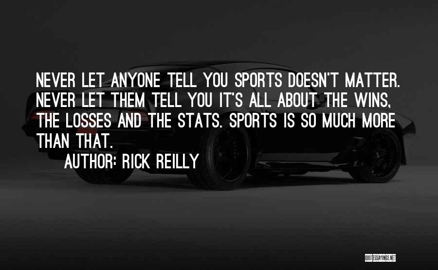 Rick Reilly Quotes: Never Let Anyone Tell You Sports Doesn't Matter. Never Let Them Tell You It's All About The Wins, The Losses