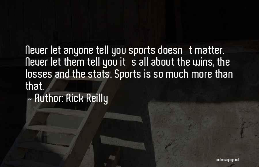 Rick Reilly Quotes: Never Let Anyone Tell You Sports Doesn't Matter. Never Let Them Tell You It's All About The Wins, The Losses