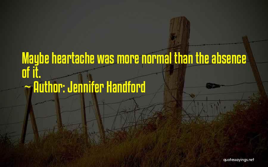 Jennifer Handford Quotes: Maybe Heartache Was More Normal Than The Absence Of It.