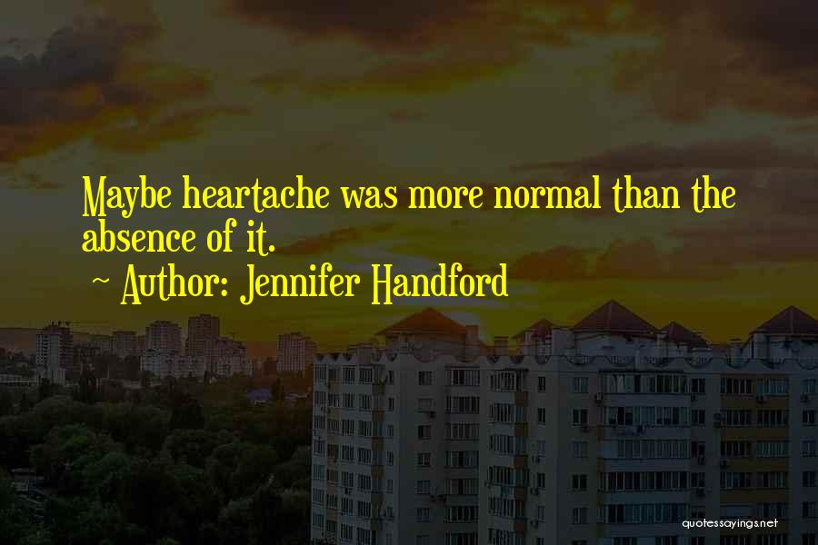 Jennifer Handford Quotes: Maybe Heartache Was More Normal Than The Absence Of It.