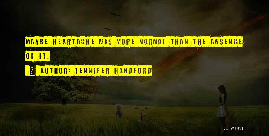 Jennifer Handford Quotes: Maybe Heartache Was More Normal Than The Absence Of It.