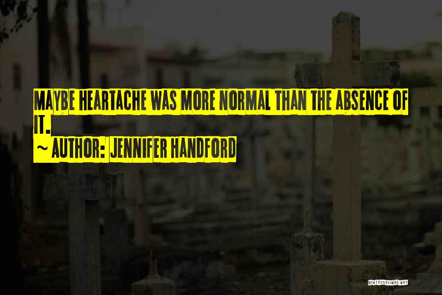 Jennifer Handford Quotes: Maybe Heartache Was More Normal Than The Absence Of It.