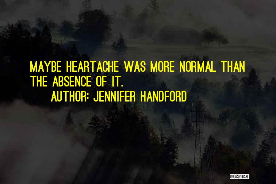 Jennifer Handford Quotes: Maybe Heartache Was More Normal Than The Absence Of It.