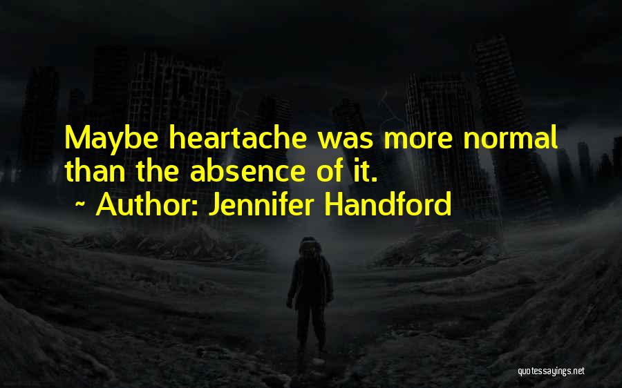Jennifer Handford Quotes: Maybe Heartache Was More Normal Than The Absence Of It.