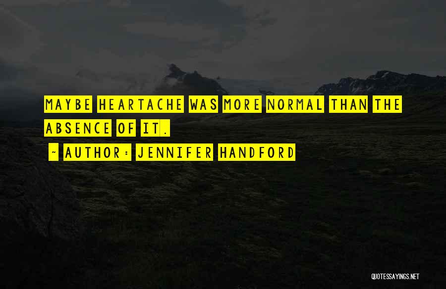 Jennifer Handford Quotes: Maybe Heartache Was More Normal Than The Absence Of It.