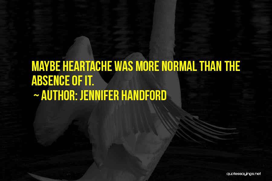 Jennifer Handford Quotes: Maybe Heartache Was More Normal Than The Absence Of It.