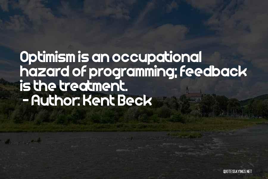 Kent Beck Quotes: Optimism Is An Occupational Hazard Of Programming; Feedback Is The Treatment.