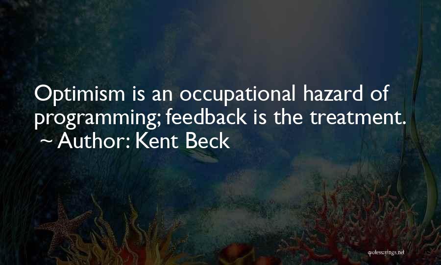 Kent Beck Quotes: Optimism Is An Occupational Hazard Of Programming; Feedback Is The Treatment.