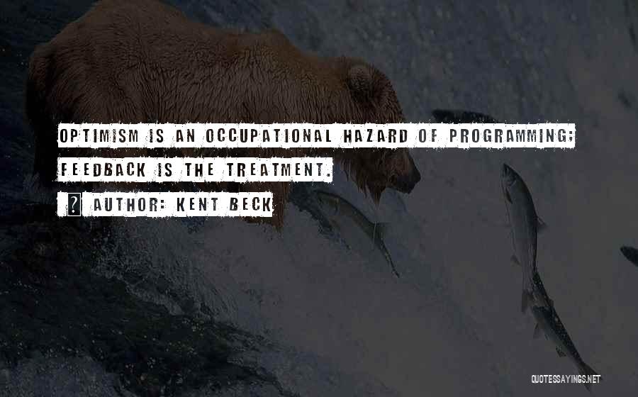 Kent Beck Quotes: Optimism Is An Occupational Hazard Of Programming; Feedback Is The Treatment.