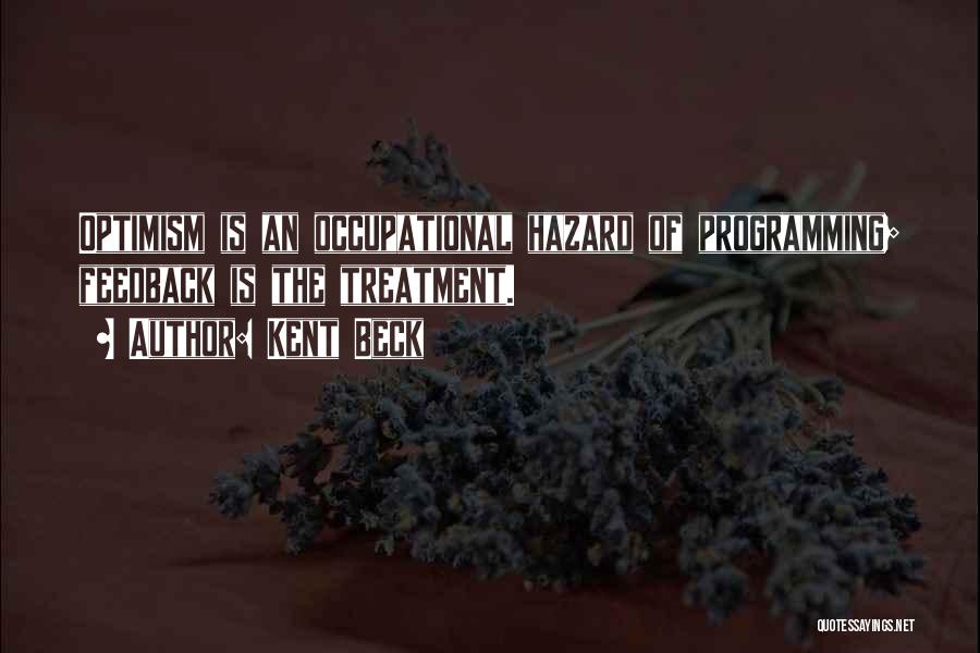 Kent Beck Quotes: Optimism Is An Occupational Hazard Of Programming; Feedback Is The Treatment.