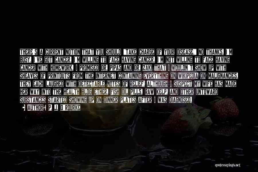 P. J. O'Rourke Quotes: There's A Current Notion That You Should Take Charge Of Your Disease. No Thanks. I'm Busy. I've Got Cancer. I'm