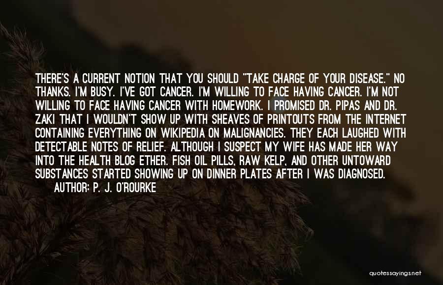 P. J. O'Rourke Quotes: There's A Current Notion That You Should Take Charge Of Your Disease. No Thanks. I'm Busy. I've Got Cancer. I'm