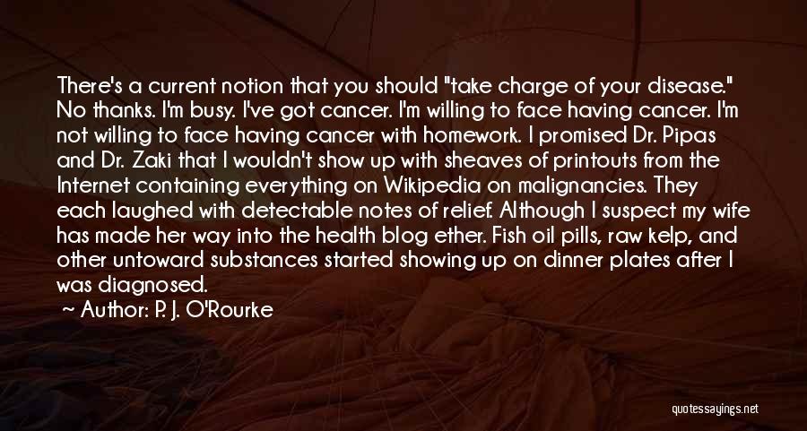 P. J. O'Rourke Quotes: There's A Current Notion That You Should Take Charge Of Your Disease. No Thanks. I'm Busy. I've Got Cancer. I'm