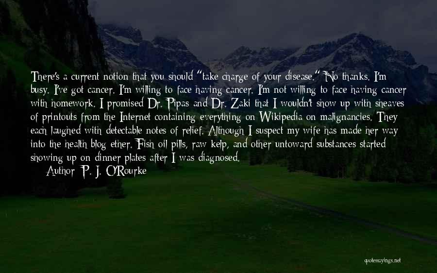 P. J. O'Rourke Quotes: There's A Current Notion That You Should Take Charge Of Your Disease. No Thanks. I'm Busy. I've Got Cancer. I'm