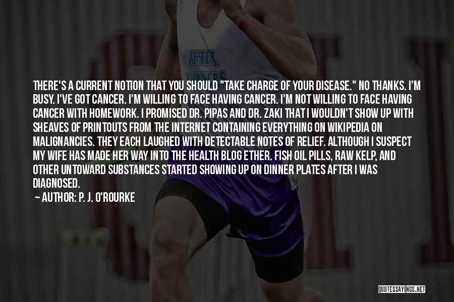 P. J. O'Rourke Quotes: There's A Current Notion That You Should Take Charge Of Your Disease. No Thanks. I'm Busy. I've Got Cancer. I'm