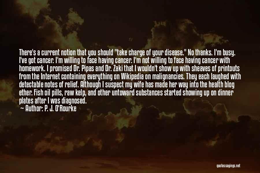 P. J. O'Rourke Quotes: There's A Current Notion That You Should Take Charge Of Your Disease. No Thanks. I'm Busy. I've Got Cancer. I'm