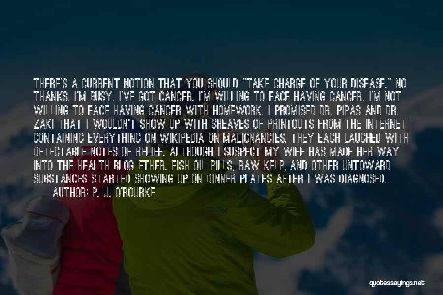 P. J. O'Rourke Quotes: There's A Current Notion That You Should Take Charge Of Your Disease. No Thanks. I'm Busy. I've Got Cancer. I'm