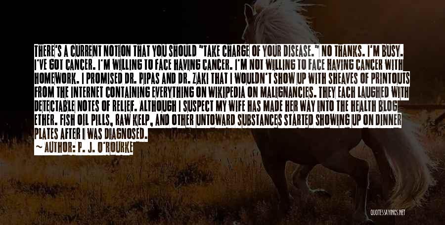 P. J. O'Rourke Quotes: There's A Current Notion That You Should Take Charge Of Your Disease. No Thanks. I'm Busy. I've Got Cancer. I'm