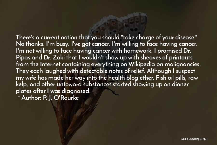 P. J. O'Rourke Quotes: There's A Current Notion That You Should Take Charge Of Your Disease. No Thanks. I'm Busy. I've Got Cancer. I'm