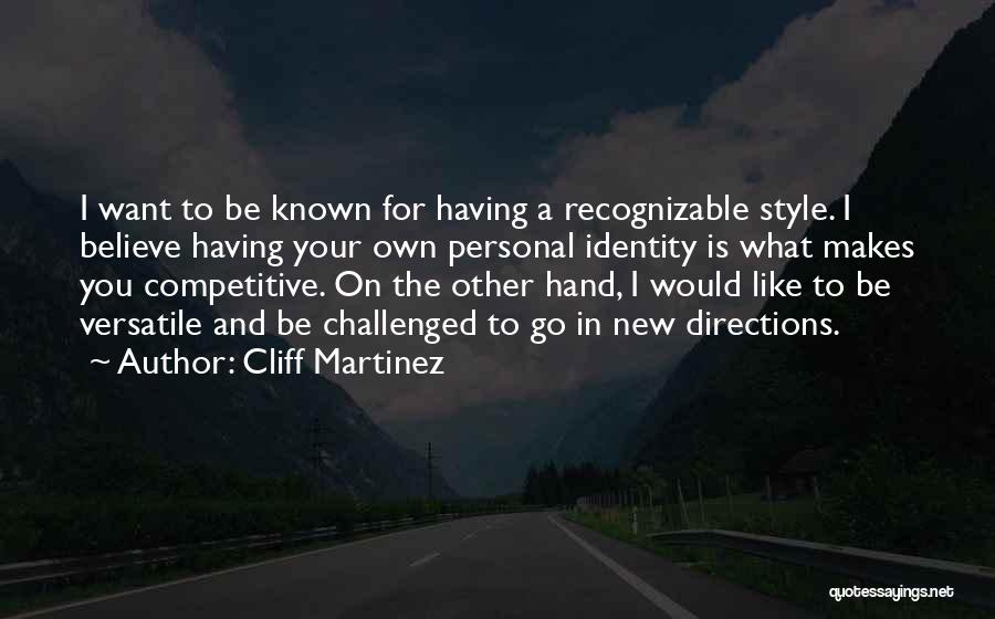 Cliff Martinez Quotes: I Want To Be Known For Having A Recognizable Style. I Believe Having Your Own Personal Identity Is What Makes