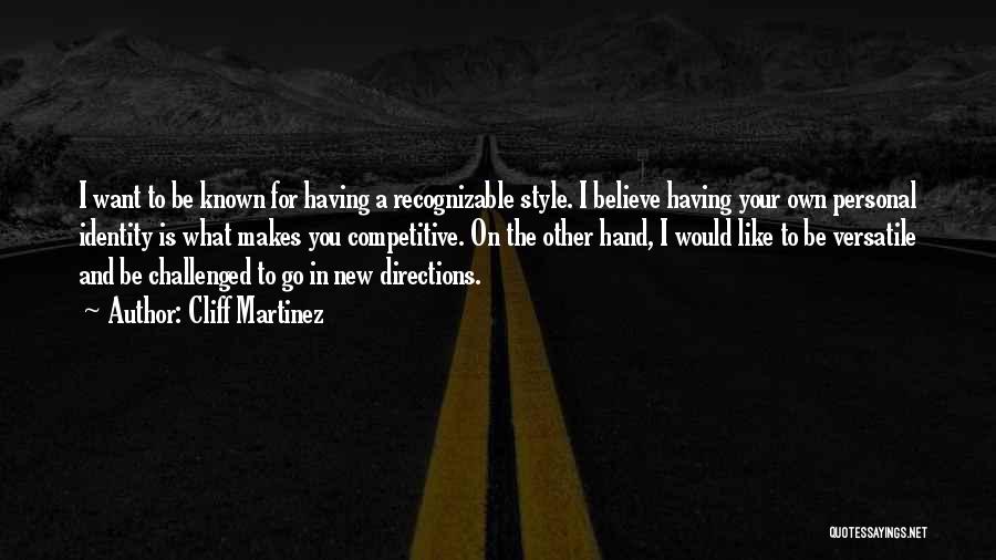 Cliff Martinez Quotes: I Want To Be Known For Having A Recognizable Style. I Believe Having Your Own Personal Identity Is What Makes