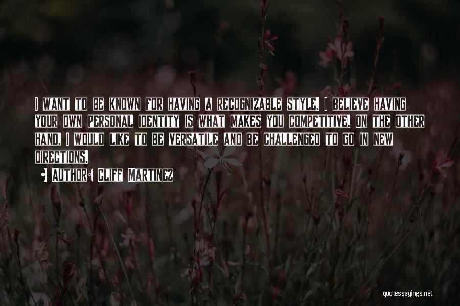 Cliff Martinez Quotes: I Want To Be Known For Having A Recognizable Style. I Believe Having Your Own Personal Identity Is What Makes