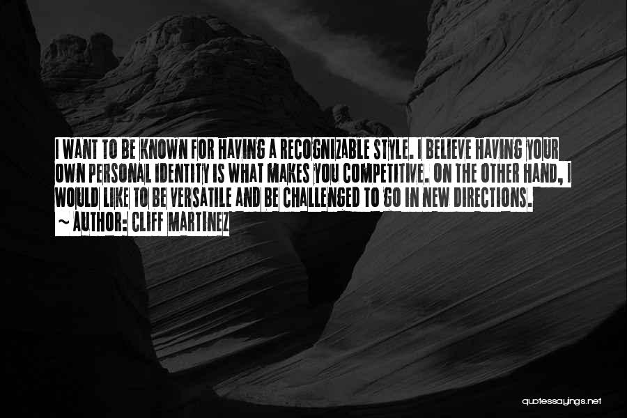 Cliff Martinez Quotes: I Want To Be Known For Having A Recognizable Style. I Believe Having Your Own Personal Identity Is What Makes