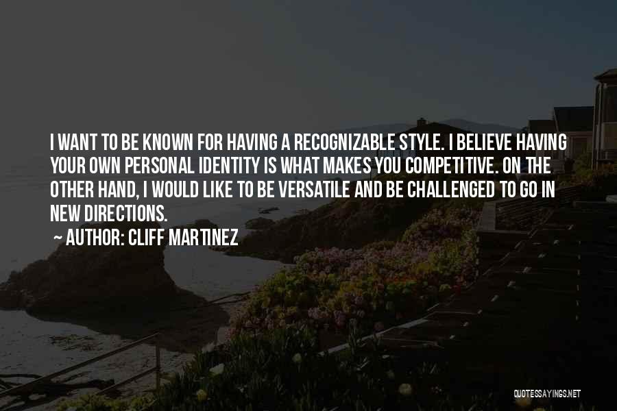 Cliff Martinez Quotes: I Want To Be Known For Having A Recognizable Style. I Believe Having Your Own Personal Identity Is What Makes