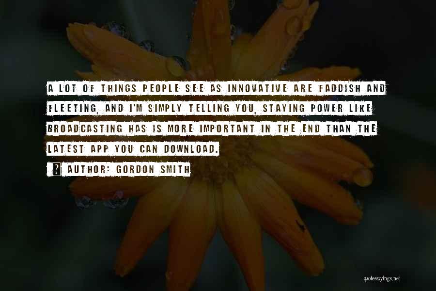 Gordon Smith Quotes: A Lot Of Things People See As Innovative Are Faddish And Fleeting, And I'm Simply Telling You, Staying Power Like