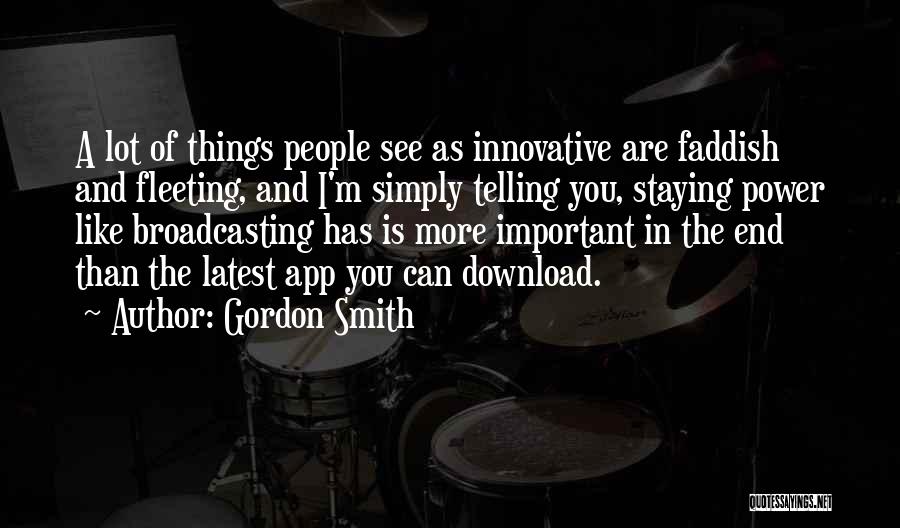 Gordon Smith Quotes: A Lot Of Things People See As Innovative Are Faddish And Fleeting, And I'm Simply Telling You, Staying Power Like