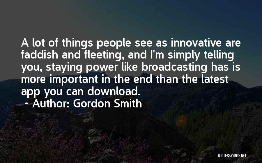 Gordon Smith Quotes: A Lot Of Things People See As Innovative Are Faddish And Fleeting, And I'm Simply Telling You, Staying Power Like