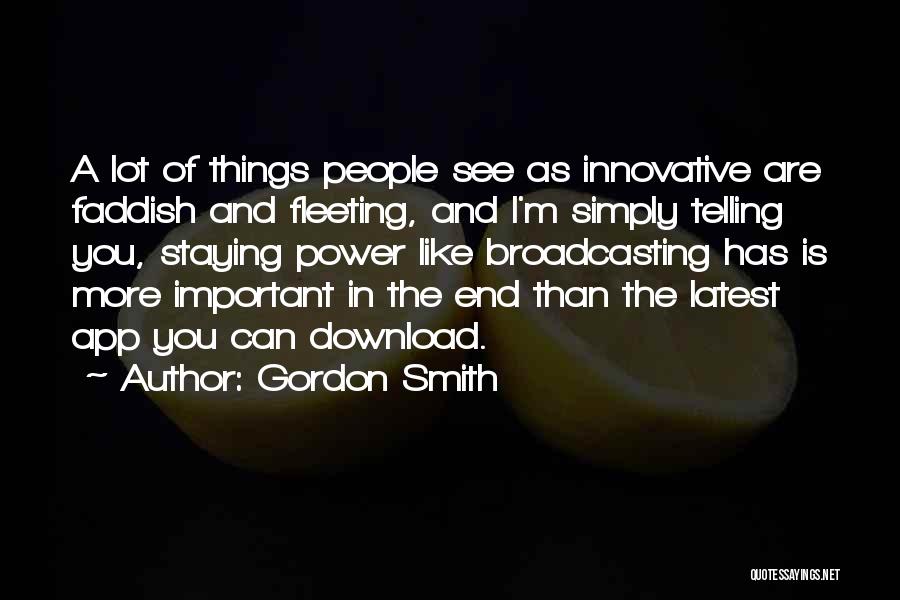 Gordon Smith Quotes: A Lot Of Things People See As Innovative Are Faddish And Fleeting, And I'm Simply Telling You, Staying Power Like