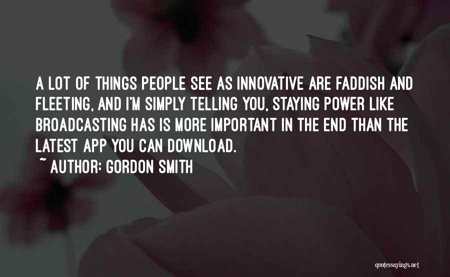 Gordon Smith Quotes: A Lot Of Things People See As Innovative Are Faddish And Fleeting, And I'm Simply Telling You, Staying Power Like