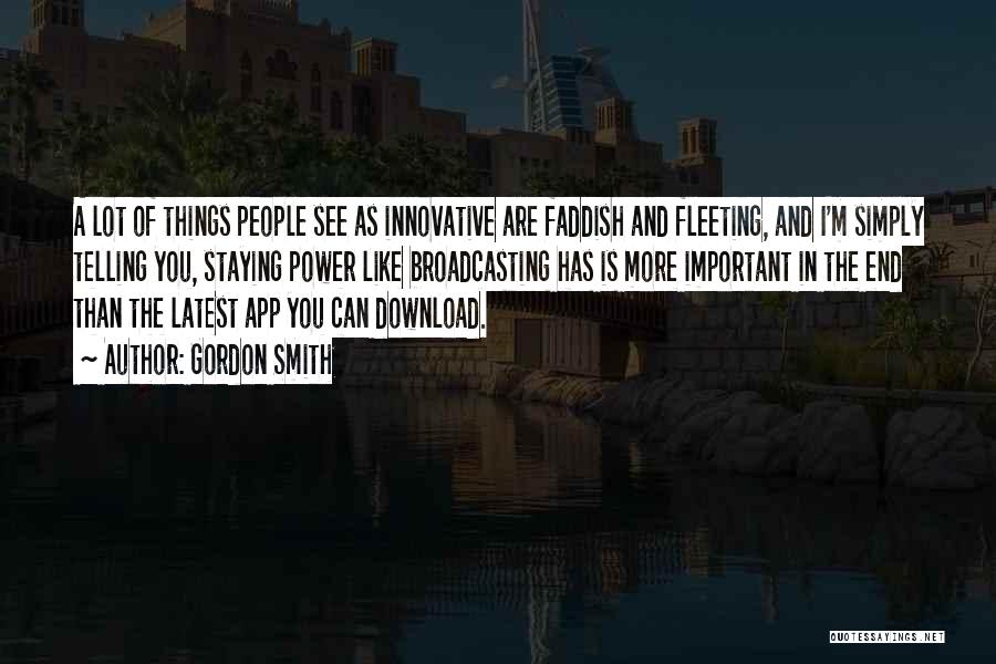 Gordon Smith Quotes: A Lot Of Things People See As Innovative Are Faddish And Fleeting, And I'm Simply Telling You, Staying Power Like