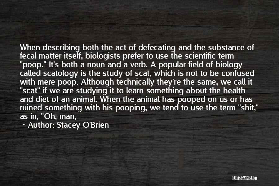 Stacey O'Brien Quotes: When Describing Both The Act Of Defecating And The Substance Of Fecal Matter Itself, Biologists Prefer To Use The Scientific