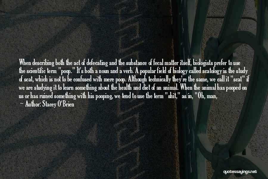 Stacey O'Brien Quotes: When Describing Both The Act Of Defecating And The Substance Of Fecal Matter Itself, Biologists Prefer To Use The Scientific