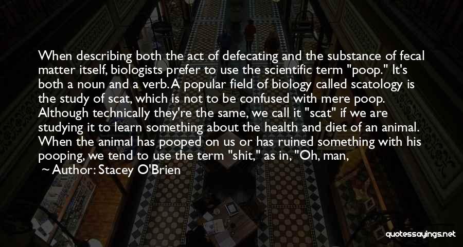 Stacey O'Brien Quotes: When Describing Both The Act Of Defecating And The Substance Of Fecal Matter Itself, Biologists Prefer To Use The Scientific