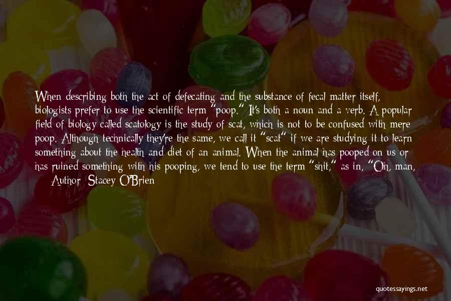 Stacey O'Brien Quotes: When Describing Both The Act Of Defecating And The Substance Of Fecal Matter Itself, Biologists Prefer To Use The Scientific