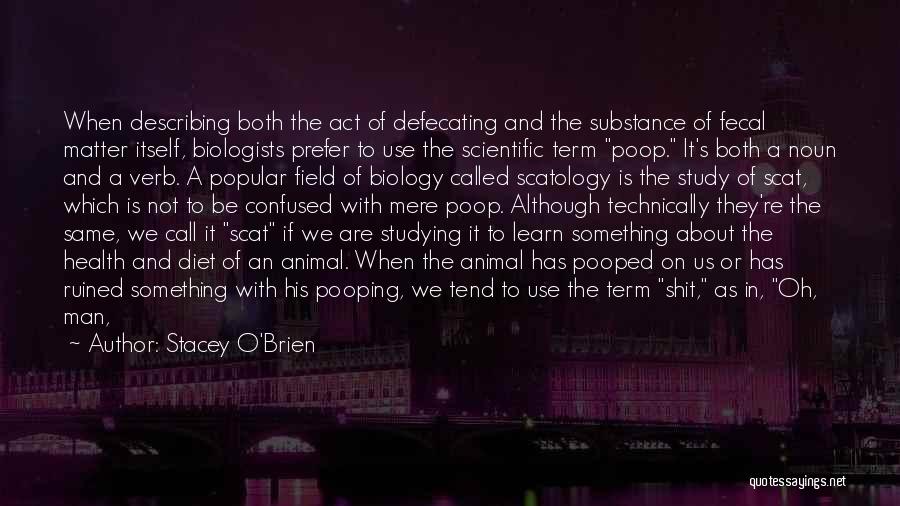 Stacey O'Brien Quotes: When Describing Both The Act Of Defecating And The Substance Of Fecal Matter Itself, Biologists Prefer To Use The Scientific