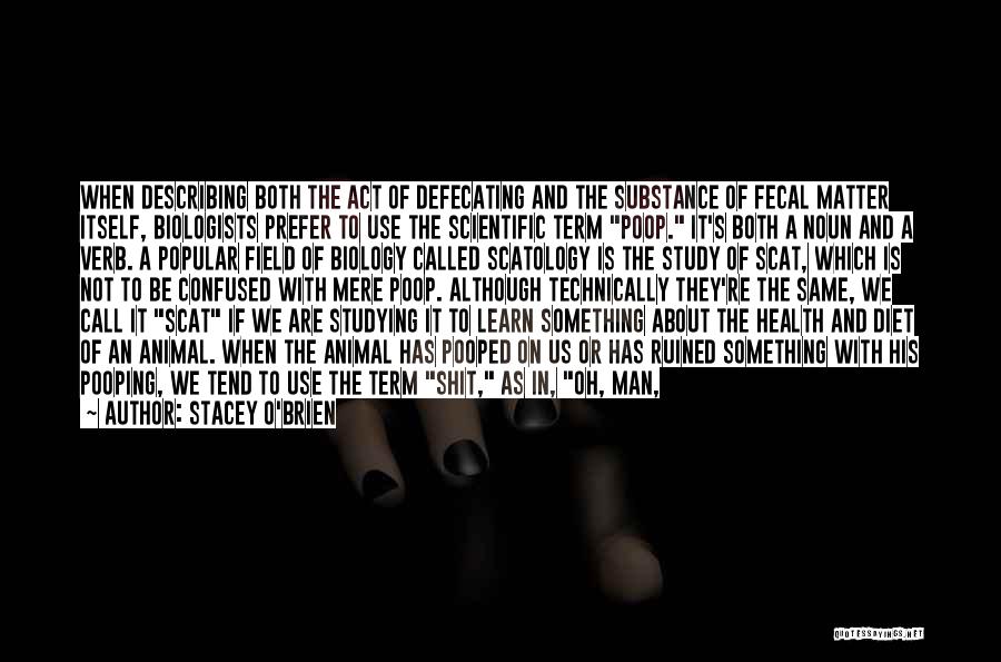 Stacey O'Brien Quotes: When Describing Both The Act Of Defecating And The Substance Of Fecal Matter Itself, Biologists Prefer To Use The Scientific