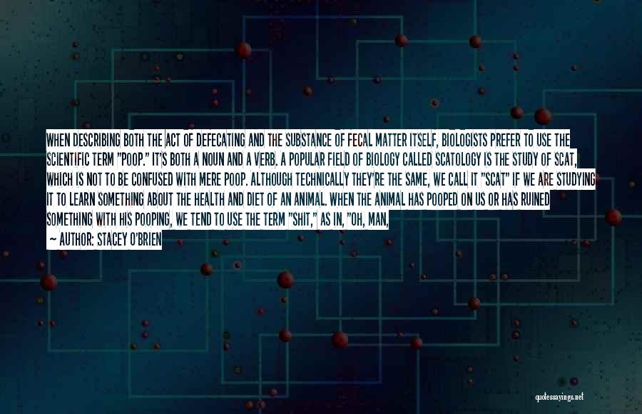 Stacey O'Brien Quotes: When Describing Both The Act Of Defecating And The Substance Of Fecal Matter Itself, Biologists Prefer To Use The Scientific