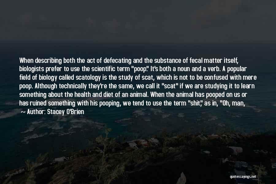 Stacey O'Brien Quotes: When Describing Both The Act Of Defecating And The Substance Of Fecal Matter Itself, Biologists Prefer To Use The Scientific