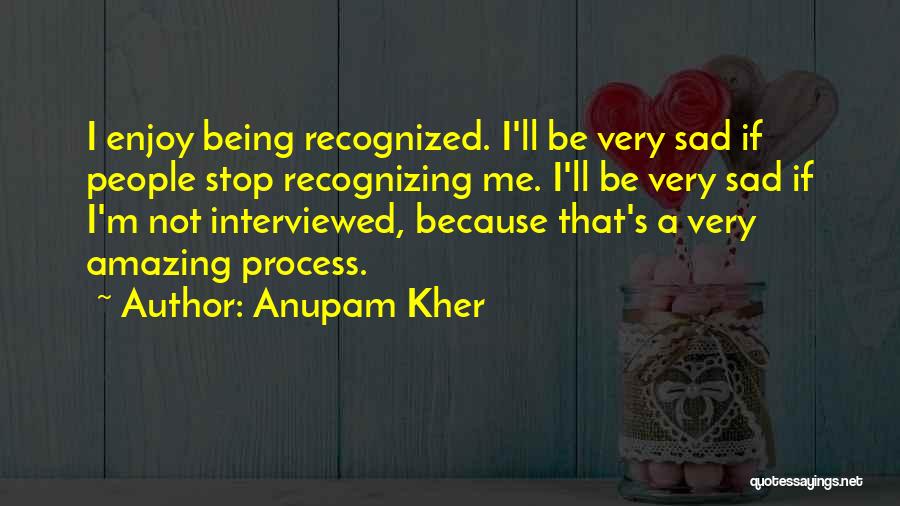 Anupam Kher Quotes: I Enjoy Being Recognized. I'll Be Very Sad If People Stop Recognizing Me. I'll Be Very Sad If I'm Not