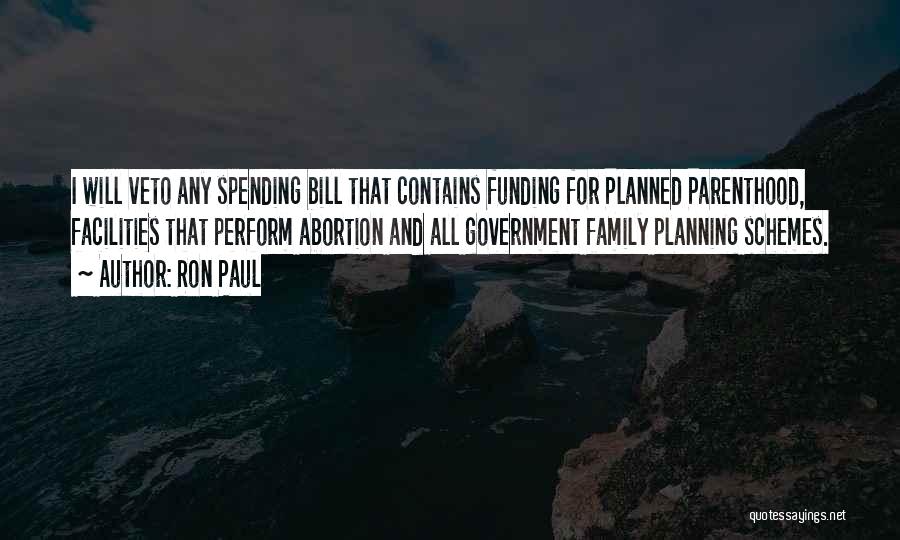 Ron Paul Quotes: I Will Veto Any Spending Bill That Contains Funding For Planned Parenthood, Facilities That Perform Abortion And All Government Family